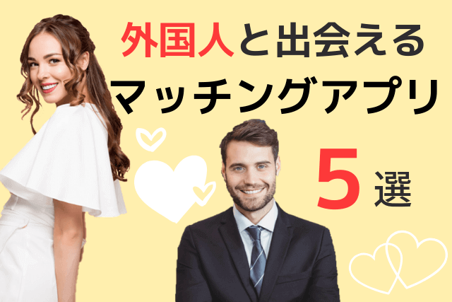 【2019年】外国人と出会えるマッチングアプリ5選|おすすめ恋活/婚活アプリ