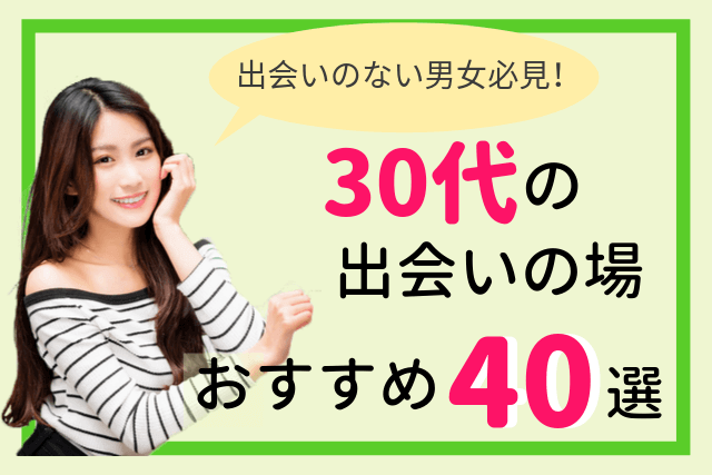 【2019年】30代におすすめ出会いの場所40選|出会いがない男女必読!