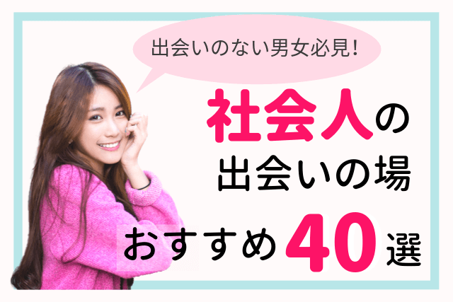 【2019年】社会人におすすめ出会いの場所40選|出会いがない男女必読!