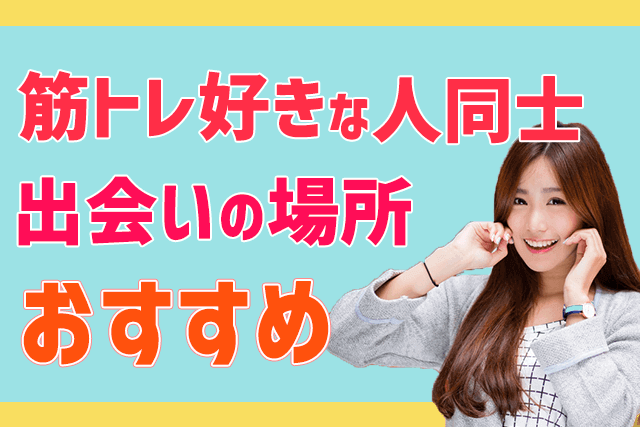 21年 筋トレ好きな好きな男女と出会える場所5選 彼氏 彼女との出会い方ランキング 婚活 恋活 Match Park 恋活 婚活マッチングアプリ中心の男性向け出会いの場所