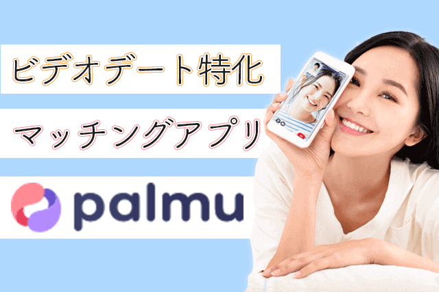 【ビデオデート特化】palmu(パルム)なら安心！マッチングアプリはオンラインデートの時代へ