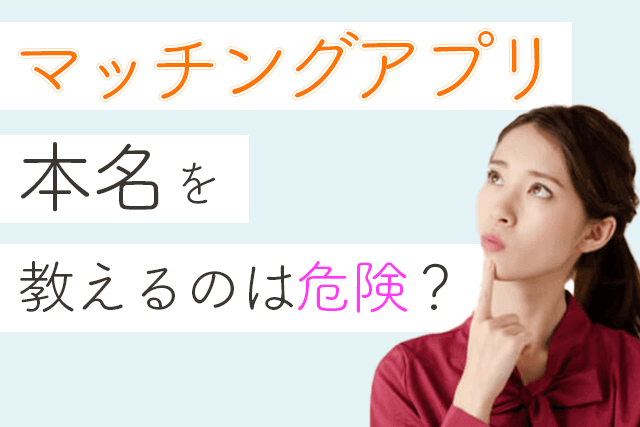 注意 マッチングアプリで本名を教えるのは危険 偽名 ニックネームの名前が安全 Match Park 恋活 婚活マッチングアプリ中心の男性向け出会いの場所