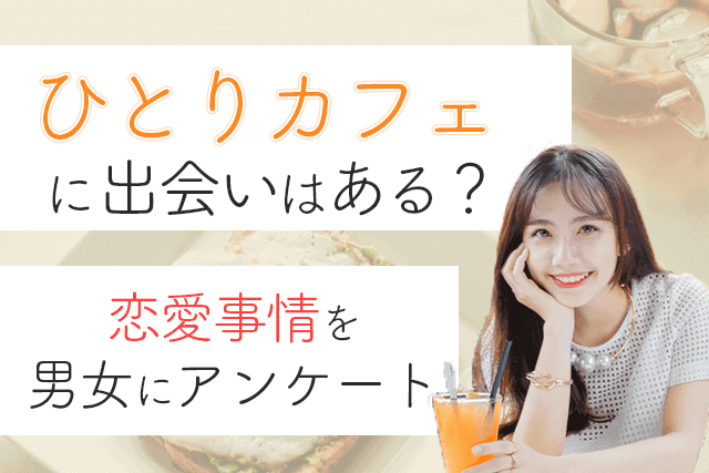 21年 ひとりカフェに出会いはないorある 50名の男女に聞いたカフェの恋愛事情 婚活 恋活 Match Park 恋活 婚活マッチングアプリ中心の男性向け出会いの場所