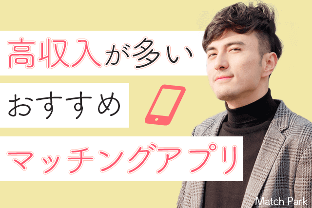年収1000万円 高収入と出会えるマッチングアプリ5選 高年収のハイスペック男性が多い婚活 恋活サイト比較 出会い Match Park 恋活 婚活マッチングアプリ中心の男性向け出会いの場所