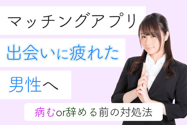 マッチングアプリの出会いに疲れた男性へ 病むor辞める前の対処法15選 Match Park 恋活 婚活マッチングアプリ中心の男性向け出会いの場所
