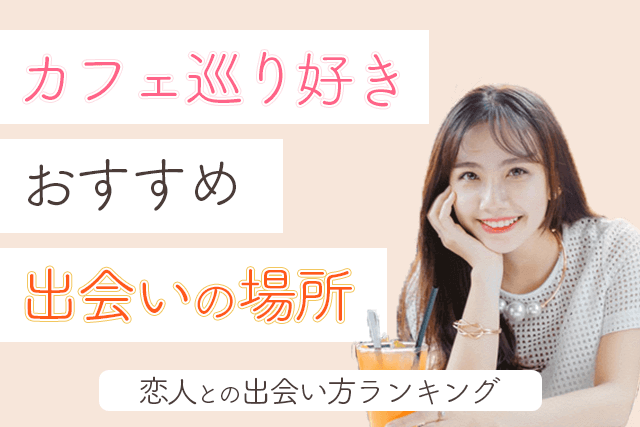 2021年 カフェ巡りが好きな男女と出会える場所5選 彼氏 彼女との出会い方ランキング 婚活 恋活 Match Park 恋活 婚活マッチングアプリ中心の男性向け出会いの場所