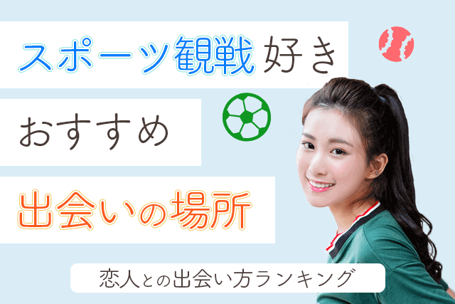 21年 スポーツ観戦が好きな男女と出会える場所5選 彼氏 彼女との出会い方ランキング 婚活 恋活 Match Park 恋活 婚活マッチングアプリ中心の男性向け出会いの場所