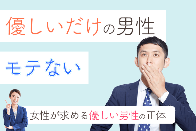 優しいだけの男性はモテない 女性が求める優しい男性の正体5選 Match Park 恋活 婚活マッチングアプリ中心の男性向け出会いの場所