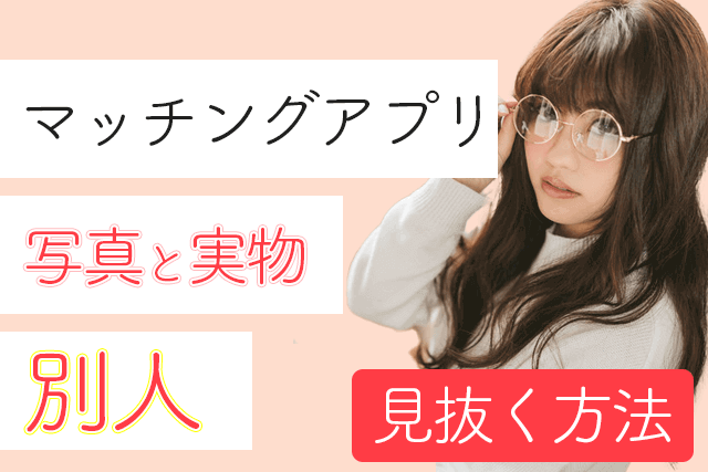 注意 マッチングアプリで写真と別人を見抜く方法5選 実物と違う男女の共通点 Match Park 恋活 婚活マッチングアプリ中心の男性向け出会いの場所