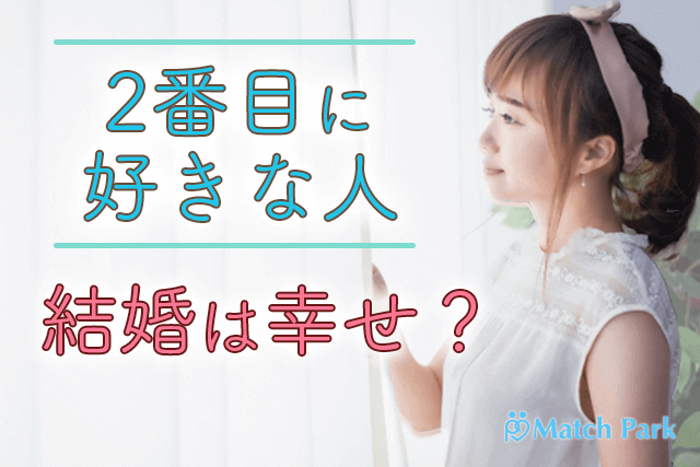 プロ監修 2番目に好きな人と結婚したら幸せ 1番好きな男性との違い2選 Match Park 恋活 婚活マッチングアプリ中心の男性向け出会いの場所