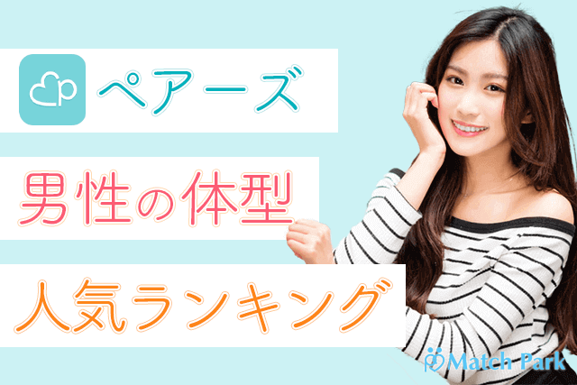 100人調査 Pairs ペアーズ 人気男性の体型ランキング4選 普通 筋肉質 やや細め ややぽっちゃり 太めどれがモテる Match Park 恋活 婚活マッチングアプリ中心の男性向け出会いの場所
